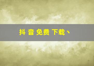 抖 音 免费 下载丶